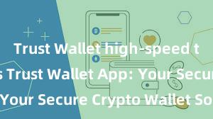 Trust Wallet high-speed transactions Trust Wallet App: Your Secure Crypto Wallet Solution